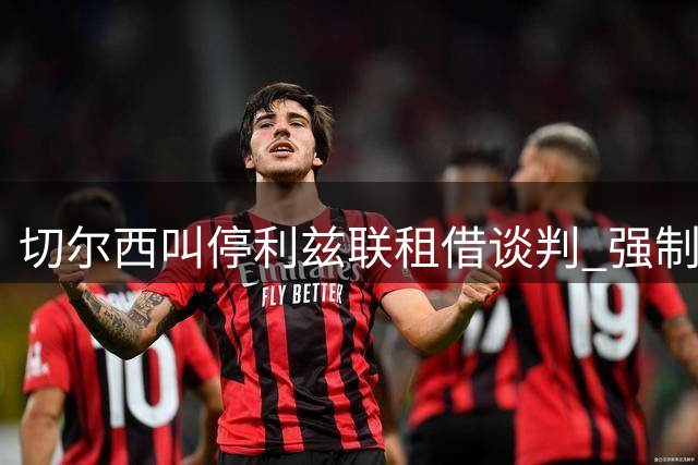 切尔西叫停利兹联租借谈判 强制条款保障穆德里克登场