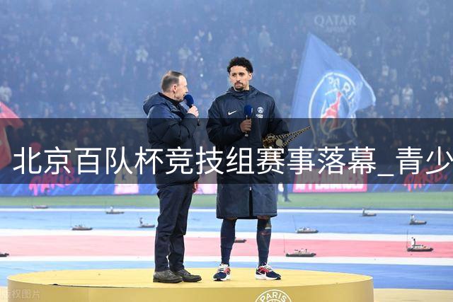 北京百队杯竞技组赛事落幕 青少年足球精英赛制创新获突破