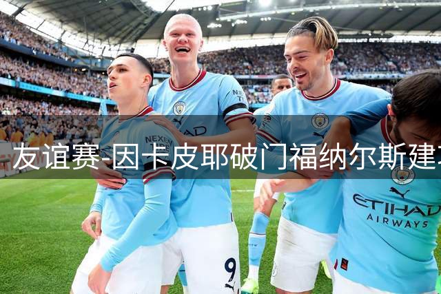 友谊赛-因卡皮耶破门福纳尔斯建功 阿森纳1-3贝蒂斯