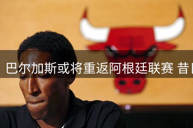 巴尔加斯或将重返阿根廷联赛 昔日中超巨星引关注