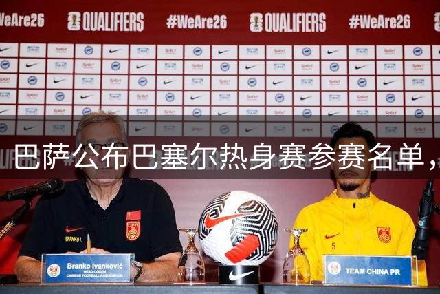 巴萨公布巴塞尔热身赛参赛名单，多名主力回归