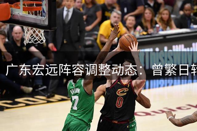 广东宏远阵容调整动态：曾繁日转投江苏队 朱芳雨卸任后首度出游