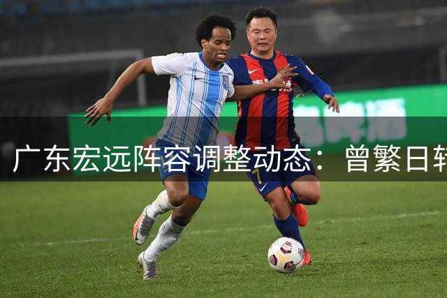 广东宏远阵容调整动态：曾繁日转投江苏队 朱芳雨卸任后首度出游