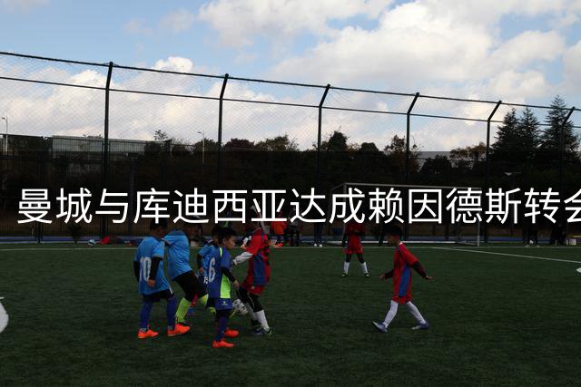 曼城与库迪西亚达成赖因德斯转会意向 转会费6000万欧元