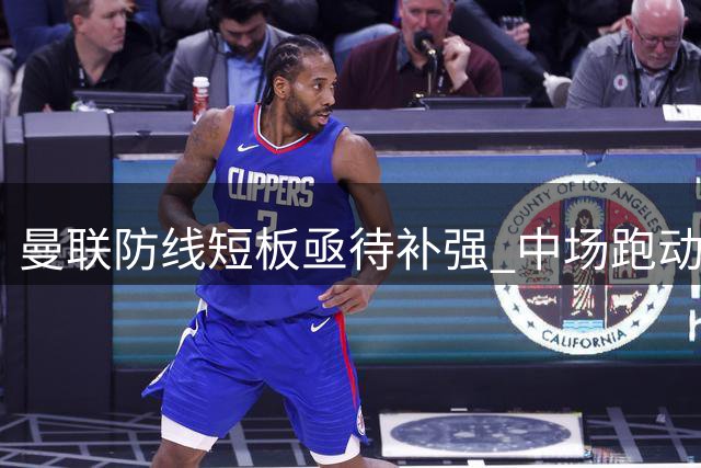 曼联防线短板亟待补强 中场跑动问题成赛季隐忧