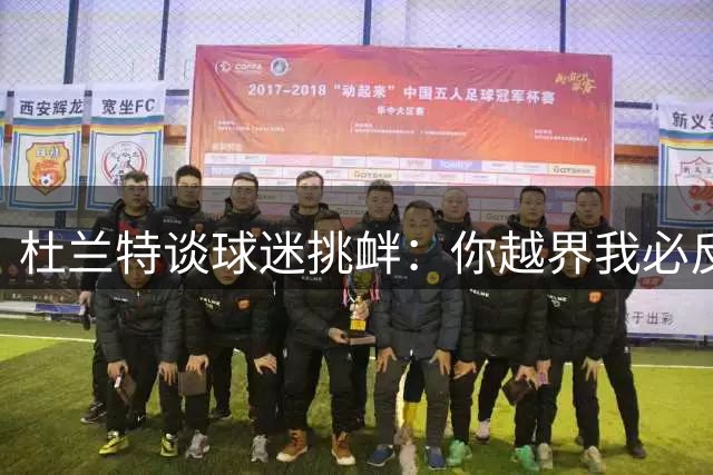 杜兰特谈球迷挑衅：你越界我必反击 这就是互动方式