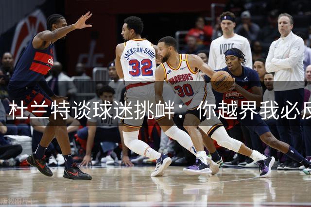 杜兰特谈球迷挑衅：你越界我必反击 这就是互动方式