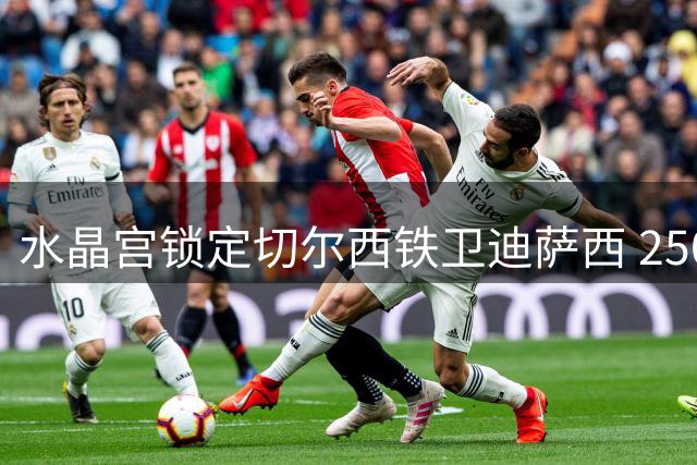 水晶宫锁定切尔西铁卫迪萨西 2500万英镑报价引发转会拉锯战