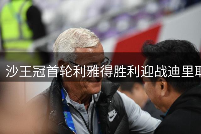 沙王冠首轮利雅得胜利迎战迪里耶 马内领衔锋线C罗缺席