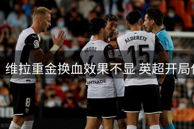 维拉重金换血效果不显 英超开局低迷面临多线考验
