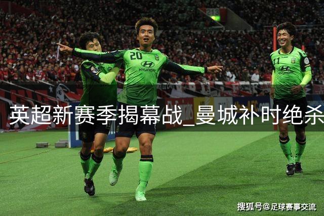 英超新赛季揭幕战 曼城补时绝杀2-1力克伯恩茅斯