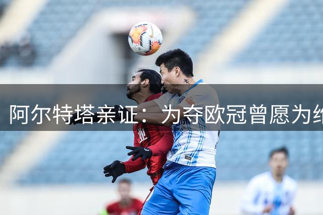 阿尔特塔亲证：为夺欧冠曾愿为维尼修斯打破薪资结构 转攻吉马良斯接近完成
