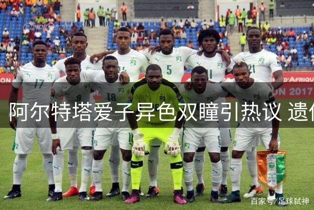 阿尔特塔爱子异色双瞳引热议 遗传学揭秘特殊虹膜
