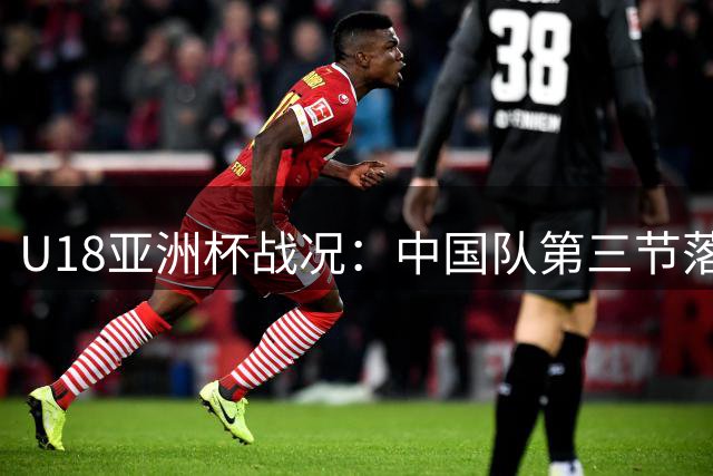 U18亚洲杯战况：中国队第三节落后澳大利亚5分